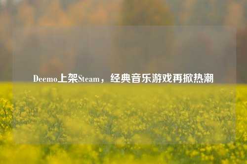 Deemo上架Steam,经典音乐游戏再掀热潮