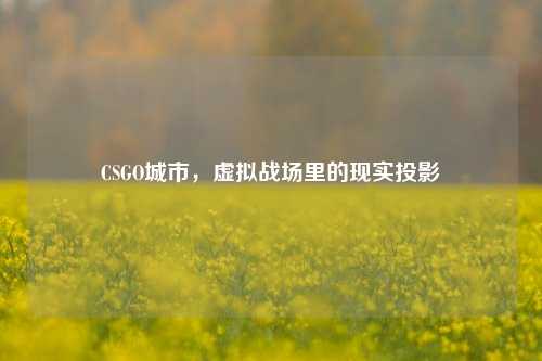 CSGO城市,虚拟战场里的现实投影