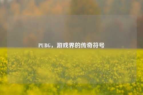 PUBG，游戏界的传奇符号