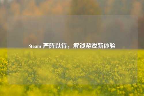 Steam 严阵以待，解锁游戏新体验