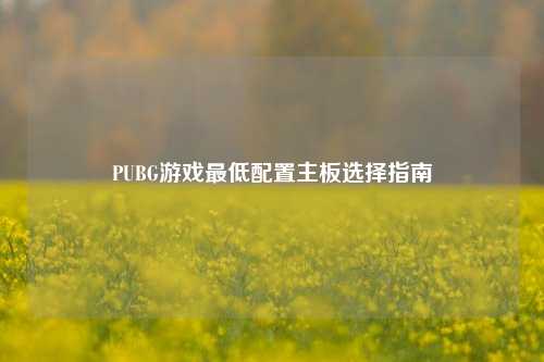 PUBG游戏最低配置主板选择指南